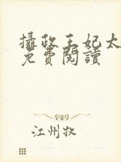 摄政王妃太嚣张免费阅读