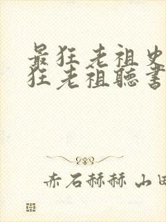 最狂老祖史上最狂老祖听书