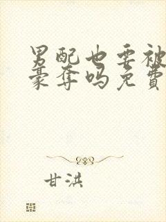 男配也要被强取豪夺吗免费阅读