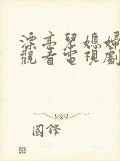 漂亮儿媳妇免费观看电视剧