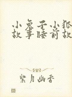 小兔子小狐狸的故事睡前故事