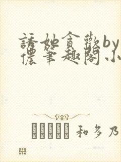 诱她贪欢by顾侬笔趣阁小说免费阅读