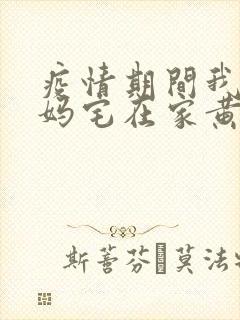 疫情期间我和我妈宅在家黄金屋