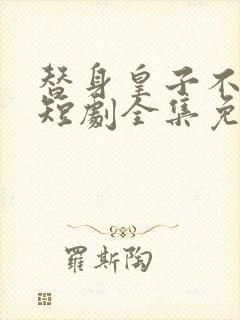 替身皇子不好当短剧全集免费观看