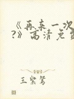 《再来一次好吗?》高清免费观看