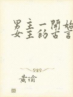 男主一开始要杀女主的古言