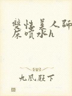 双性美人师尊叫床喷水h