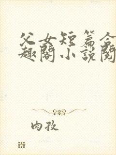 父女短篇合集笔趣阁小说阅读大团结