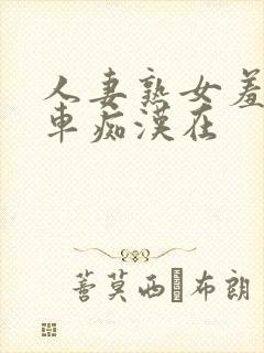 人妻熟女羞耻电车痴汉在