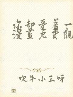 你却爱着一个他漫画免费观看快看