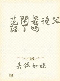 范闲最后父子相认了吗