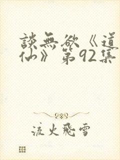 谈无欲《道诡异仙》第92集