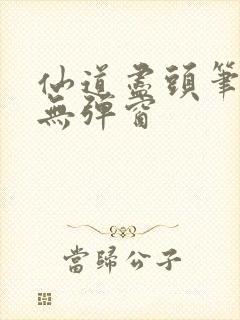 仙道尽头笔趣阁无弹窗