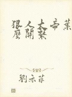 狠人大帝叶凡什么关系