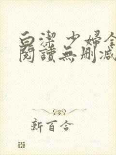 白洁 少妇全文阅读无删减