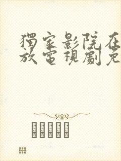 独家影院在线播放电视剧免费播放