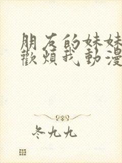 朋友的妹妹只喜欢烦我动漫在线观看