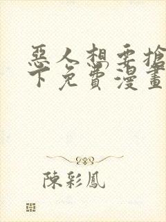 恶人想要抢救一下免费漫画下拉式六漫画