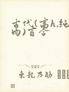古代(高h,纯肉)百合