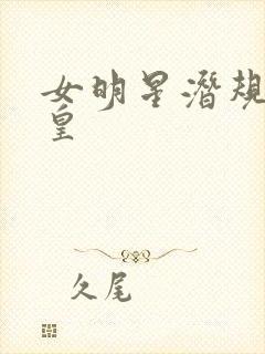 女明星潜规则之皇