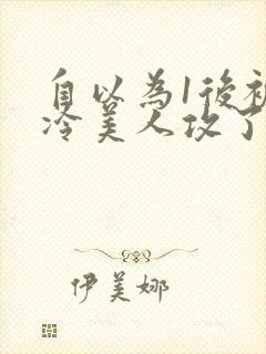 自以为1后被清冷美人攻了