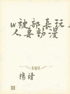 w被部长玩弄的人妻动漫