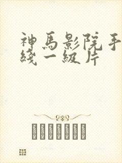神马影院手机在线一级片