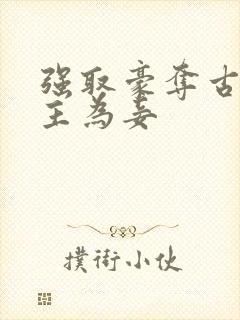 强取豪夺古言女主为妾