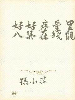 好好疼爱里面第八集在线观看