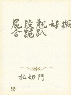 屁股翘好撅高迎合跪趴