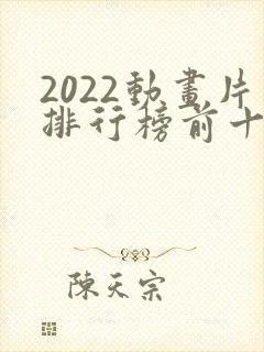 2022动画片排行榜前十名封面