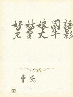 好姑娘国语高清免费大牛影库6全能影视