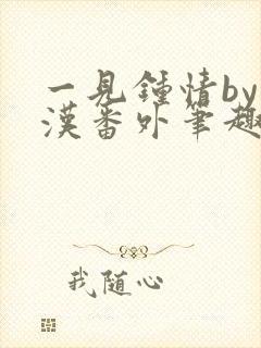 一见钟情by糙汉番外笔趣阁