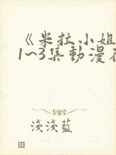 《米拉小姐》第1~3集动漫在线观看