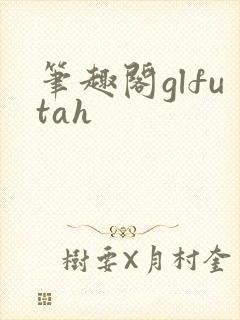 笔趣阁glfutah