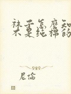 袜子怎么知道是不是纯棉的