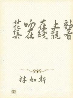 花吻在上动漫全集在线观看无删减