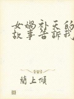 女娲补天的神话故事告诉我们什么