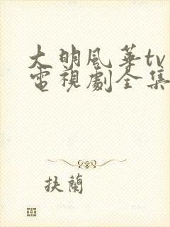 大明风华tv版电视剧全集免费观看