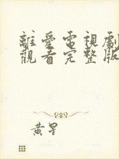 离爱电视剧免费观看完整版