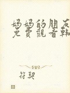 妈妈的朋友在线免费观看韩剧