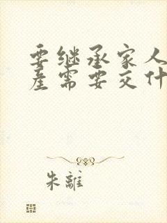 要继承家人的房产需要交什么费用