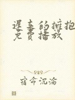 迟来的拥抱短剧免费播放