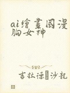 ai绘画国漫大胸女神