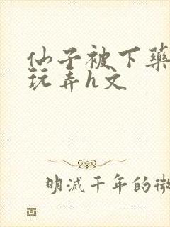 仙子被下药供人玩弄h文