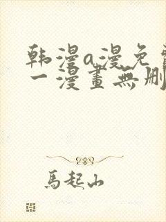 韩漫a漫免费第一漫画无删减