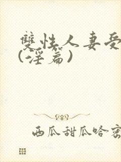 双性人妻受系列(淫篇)