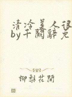 清冷美人很重欲by千阙辞免费阅读