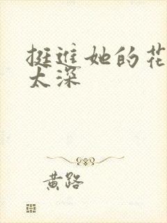 挺进她的花苞啊太深