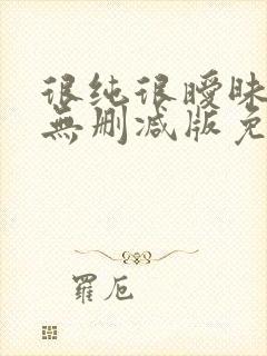 很纯很暧昧漫画无删减版免费阅读